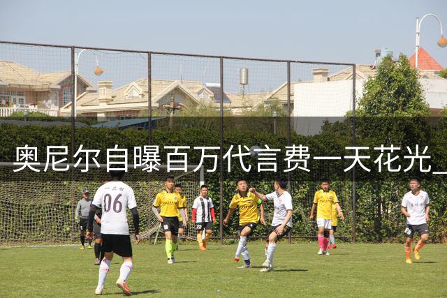 奥尼尔自曝百万代言费一天花光 次日惊觉被扣巨额税款